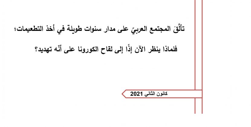 ورقة تقدير موقف: تألَّقَ المجتمع العربيّ على مدار سنوات طويلة في أخذ التطعيمات؛ فلماذا ينظر الآن إذًا إلى لقاح الكورونا على أنّه تهديد؟