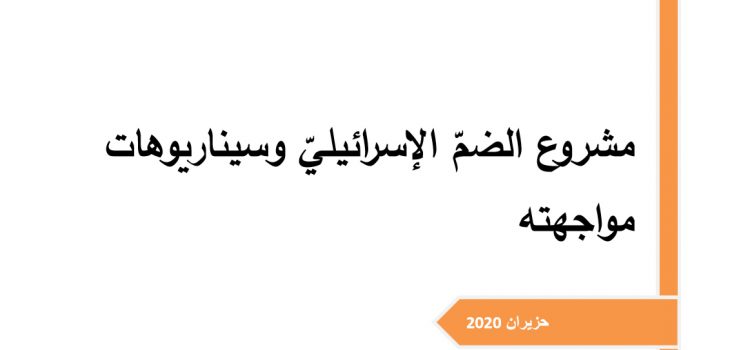 ورقة تقدير موقف: مشروع الضمّ الإسرائيليّ وسيناريوهات مواجهته