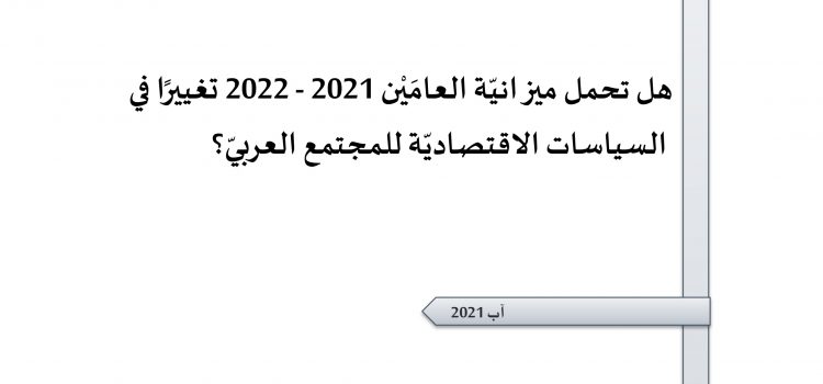 ورقة تقدير موقف:هل تحمل ميزانيّة العامَيْن 2021 – 2022 تغييرًا في السياسات الاقتصاديّة للمجتمع العربيّ؟