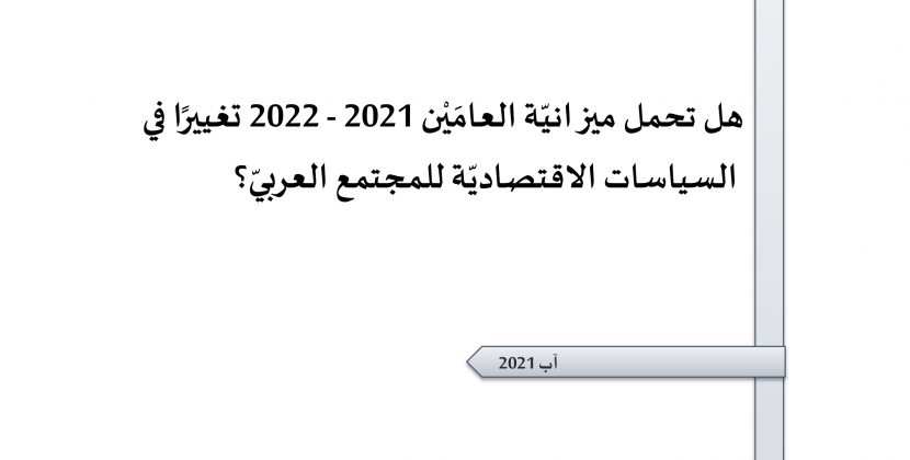 ورقة تقدير موقف:هل تحمل ميزانيّة العامَيْن 2021 – 2022 تغييرًا في السياسات الاقتصاديّة للمجتمع العربيّ؟